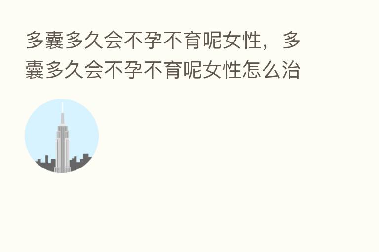 多囊多久会不孕不育呢女性，多囊多久会不孕不育呢女性怎么治疗