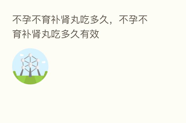 不孕不育补肾丸吃多久，不孕不育补肾丸吃多久有效