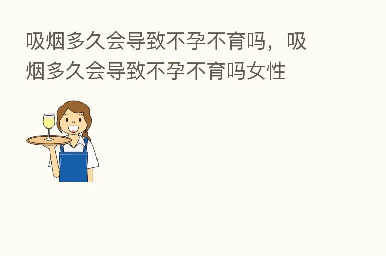 吸烟多久会导致不孕不育吗，吸烟多久会导致不孕不育吗女性