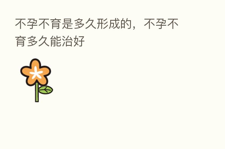 不孕不育是多久形成的,不孕不育多久能治好