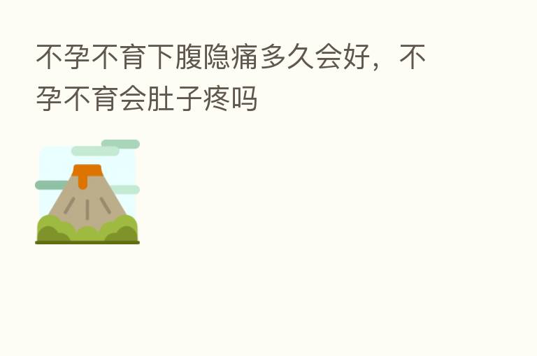 不孕不育下腹隐痛多久会好，不孕不育会肚子疼吗
