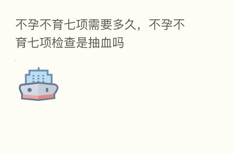 不孕不育七项需要多久，不孕不育七项检查是抽血吗