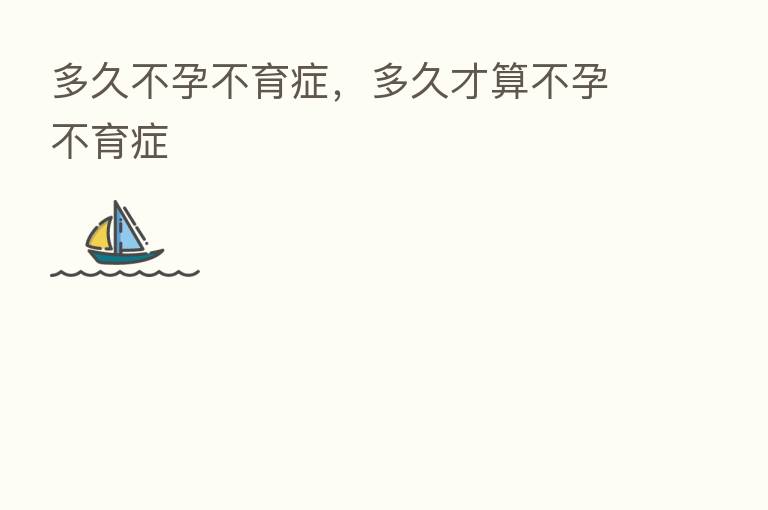 多久不孕不育症，多久才算不孕不育症