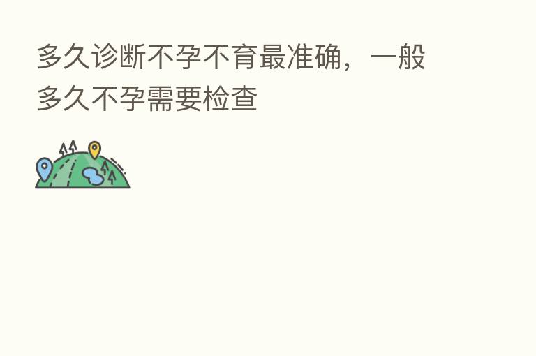 多久诊断不孕不育   准确，一般多久不孕需要检查
