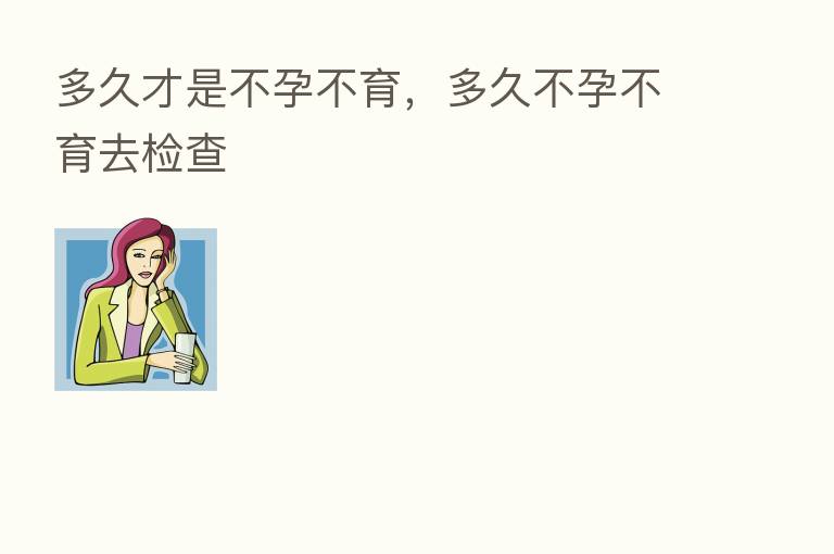 多久才是不孕不育，多久不孕不育去检查