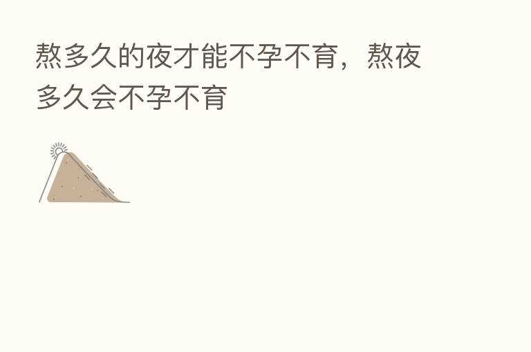 熬多久的夜才能不孕不育,熬夜多久会不孕不育