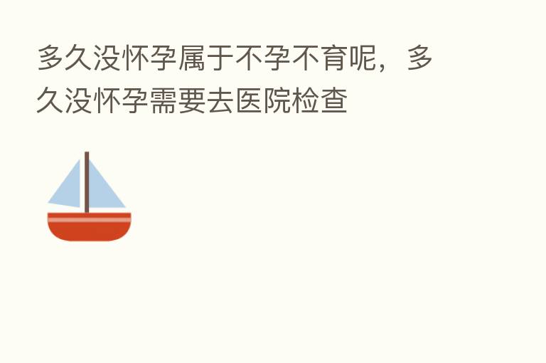 多久没怀孕属于不孕不育呢，多久没怀孕需要去医院检查
