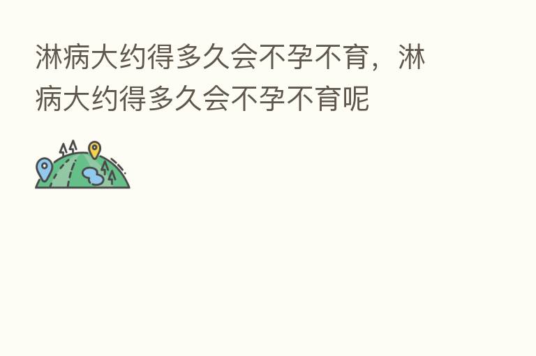 淋病大约得多久会不孕不育,淋病大约得多久会不孕不育呢