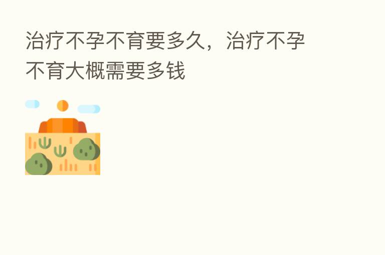 治疗不孕不育要多久，治疗不孕不育大概需要多前