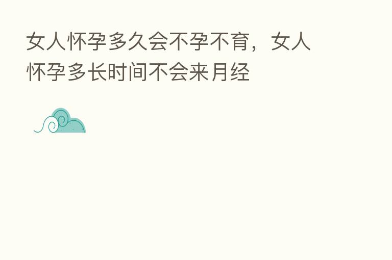 女人怀孕多久会不孕不育，女人怀孕多长时间不会来月经