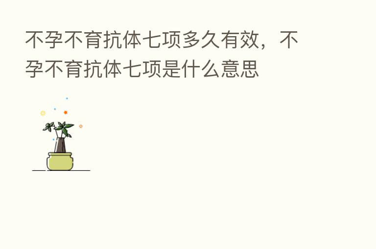 不孕不育抗体七项多久有效,不孕不育抗体七项是什么意思