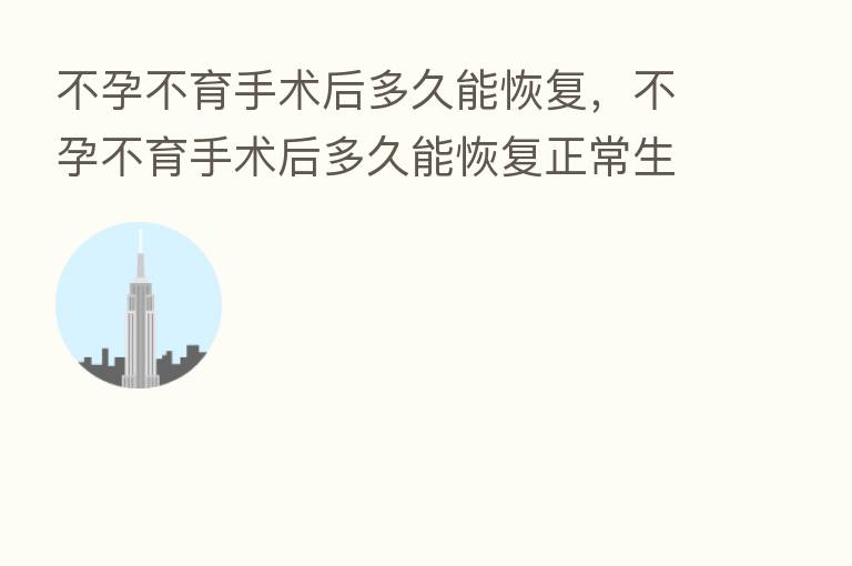 不孕不育手术后多久能恢复，不孕不育手术后多久能恢复正常生活