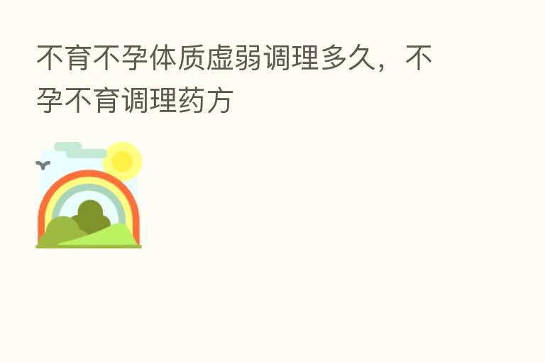 不育不孕体质虚弱调理多久,不孕不育调理药方