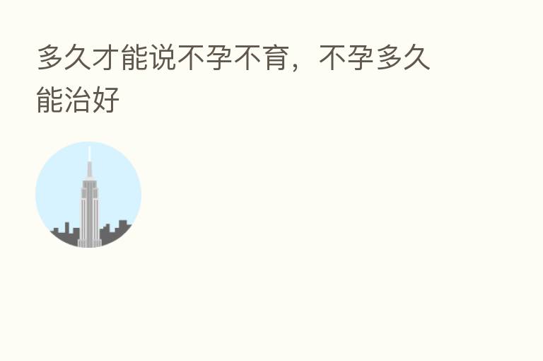 多久才能说不孕不育，不孕多久能治好