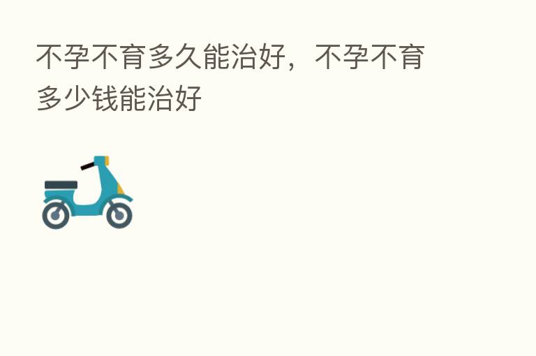 不孕不育多久能治好,不孕不育多少前能治好