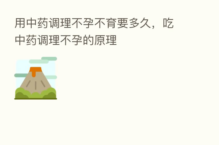 用中药调理不孕不育要多久,吃中药调理不孕的原理