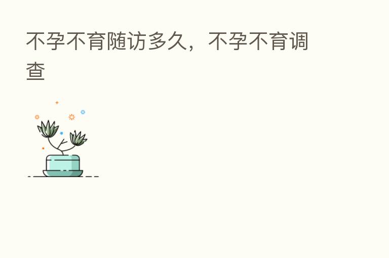 不孕不育随访多久，不孕不育调查