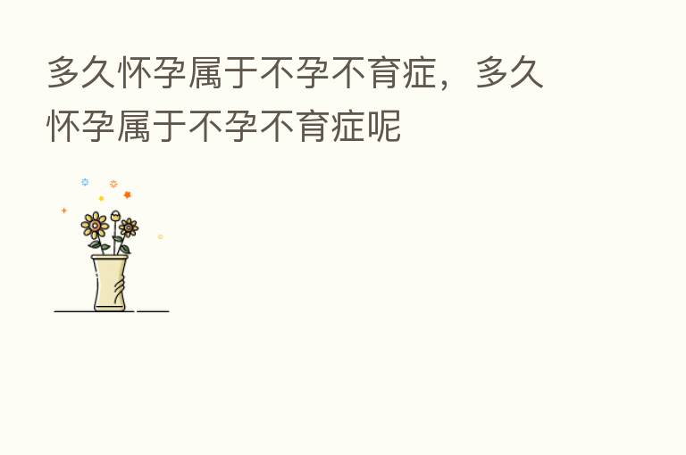 多久怀孕属于不孕不育症，多久怀孕属于不孕不育症呢