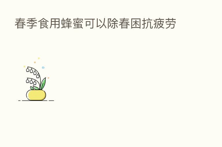 春季食用蜂蜜可以除春困抗疲劳