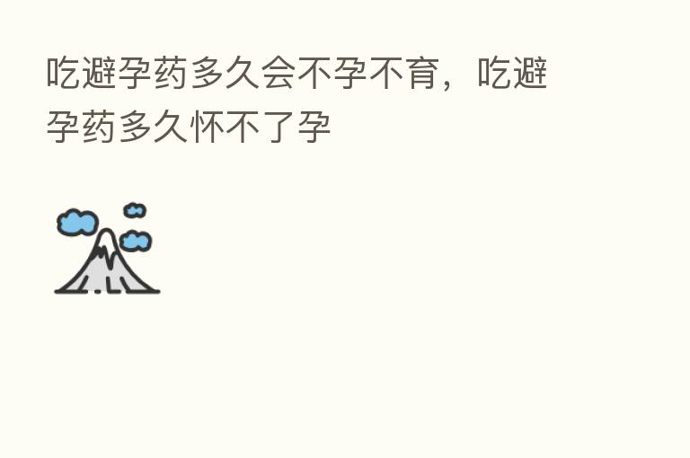 吃避孕药多久会不孕不育，吃避孕药多久怀不了孕
