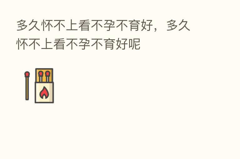 多久怀不上看不孕不育好，多久怀不上看不孕不育好呢