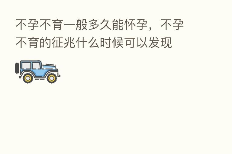 不孕不育一般多久能怀孕,不孕不育的征兆什么时候可以发现