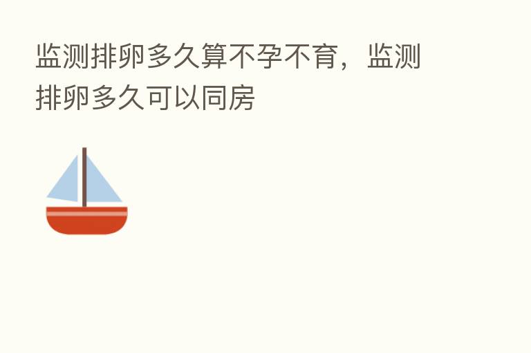 监测排卵多久算不孕不育，监测排卵多久可以同房