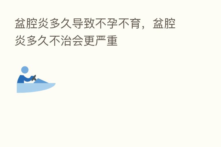 盆腔炎多久导致不孕不育,盆腔炎多久不治会更严重