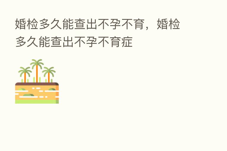 婚检多久能查出不孕不育,婚检多久能查出不孕不育症