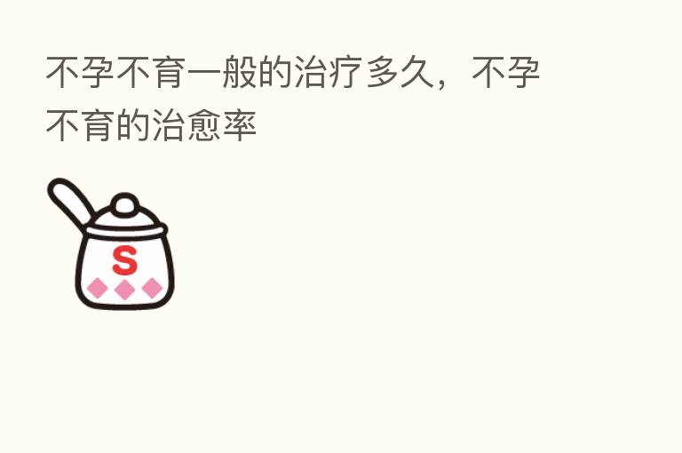 不孕不育一般的治疗多久,不孕不育的治愈率