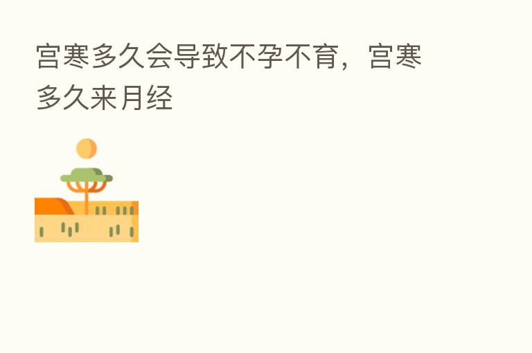 宫寒多久会导致不孕不育,宫寒多久来月经