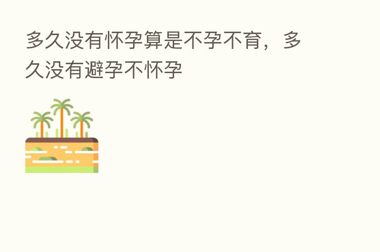 多久没有怀孕算是不孕不育，多久没有避孕不怀孕