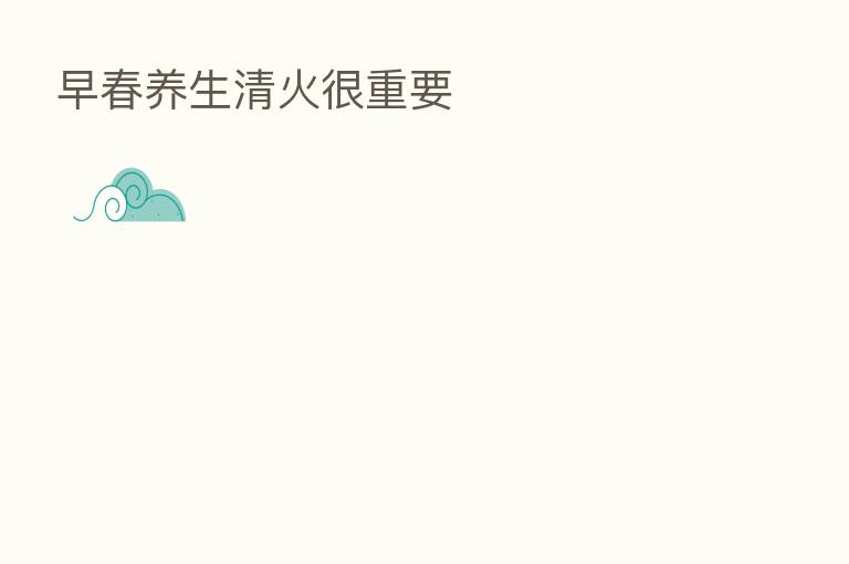 早春养生清火很重要