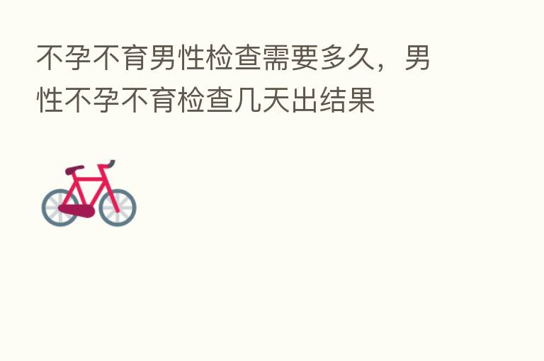 不孕不育男性检查需要多久，男性不孕不育检查几天出结果