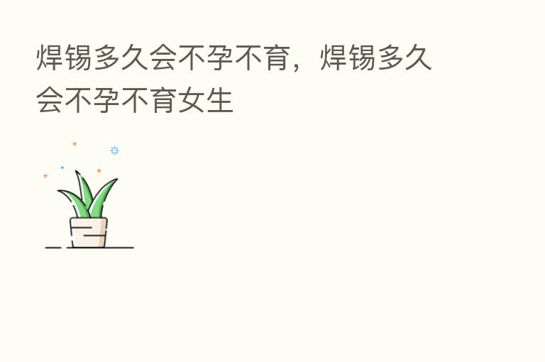 焊锡多久会不孕不育,焊锡多久会不孕不育女生