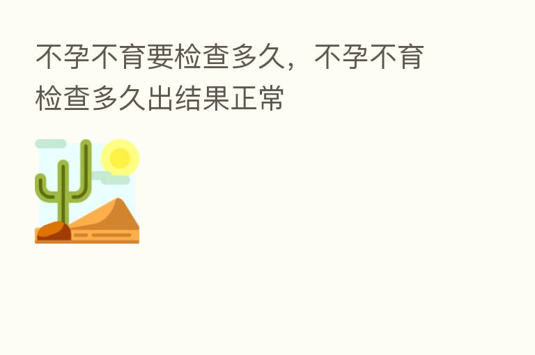 不孕不育要检查多久，不孕不育检查多久出结果正常