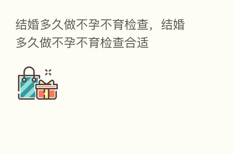 结婚多久做不孕不育检查，结婚多久做不孕不育检查合适
