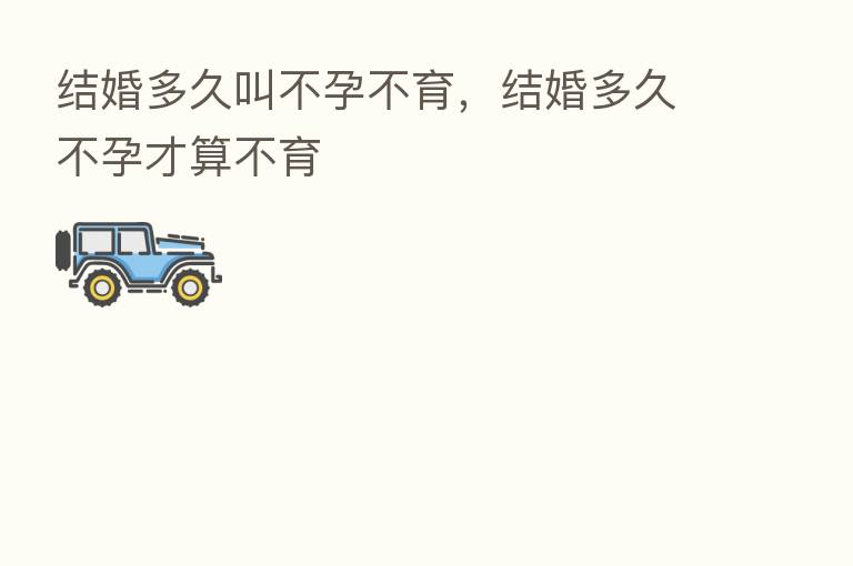结婚多久叫不孕不育,结婚多久不孕才算不育