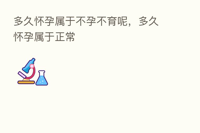 多久怀孕属于不孕不育呢,多久怀孕属于正常