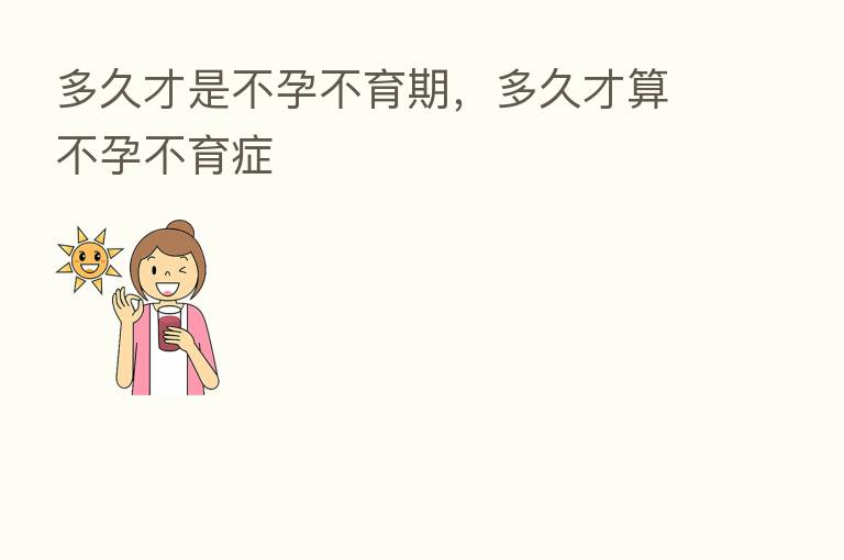 多久才是不孕不育期，多久才算不孕不育症