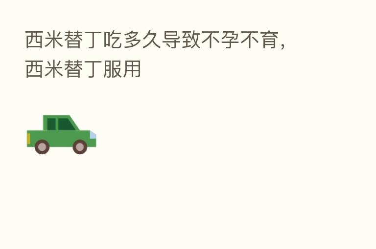 西米替丁吃多久导致不孕不育,西米替丁服用