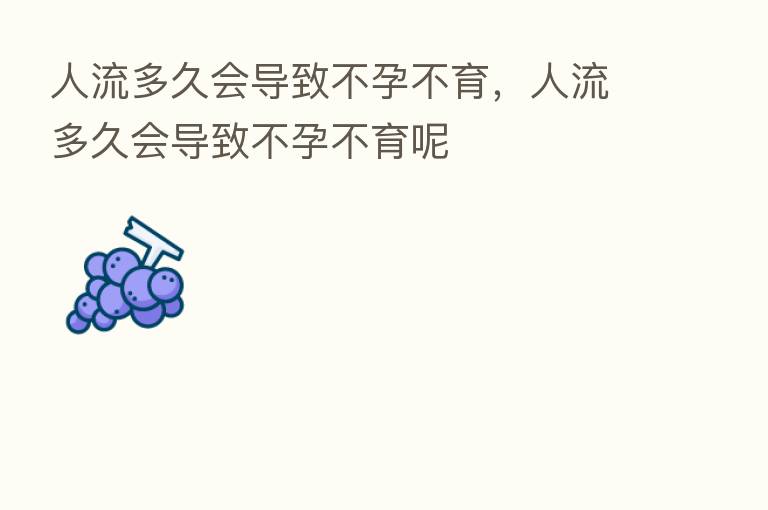 人流多久会导致不孕不育,人流多久会导致不孕不育呢