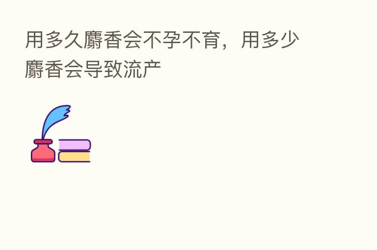 用多久麝香会不孕不育，用多少麝香会导致流产
