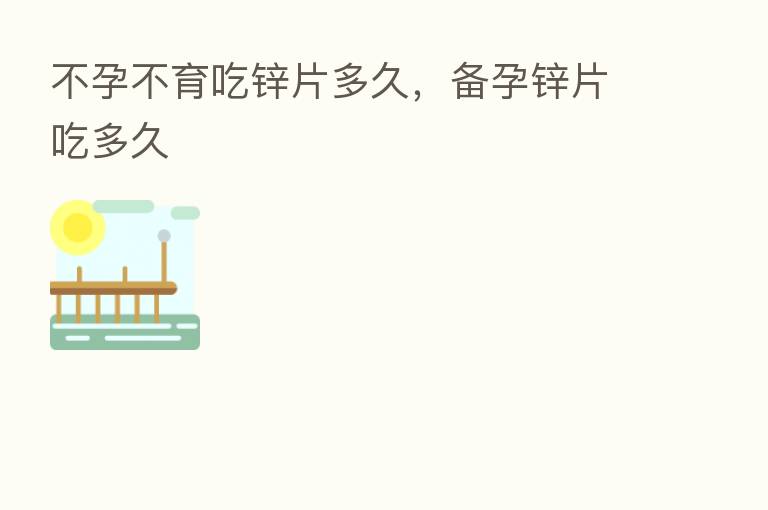 不孕不育吃锌片多久，备孕锌片吃多久