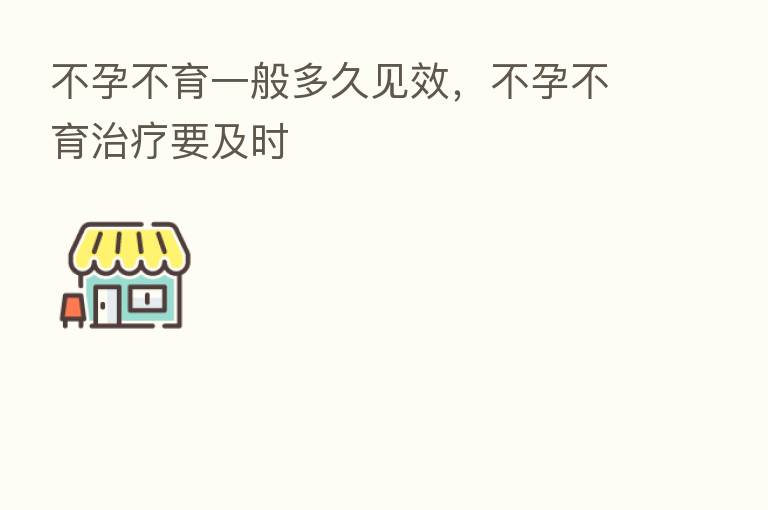 不孕不育一般多久见效，不孕不育治疗要及时
