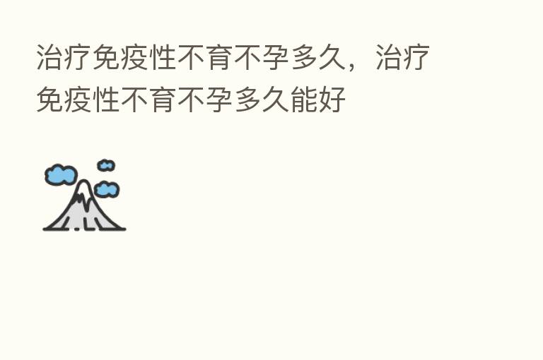 治疗免疫性不育不孕多久,治疗免疫性不育不孕多久能好