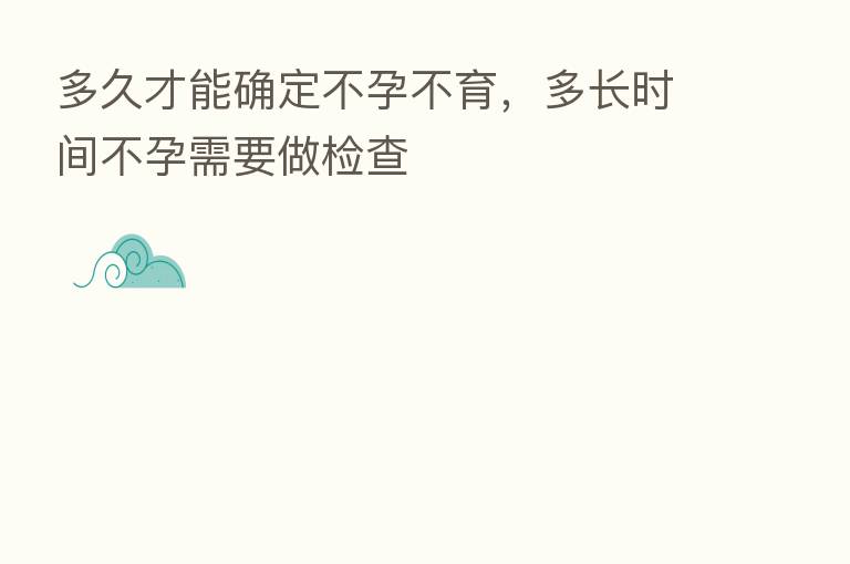 多久才能确定不孕不育,多长时间不孕需要做检查