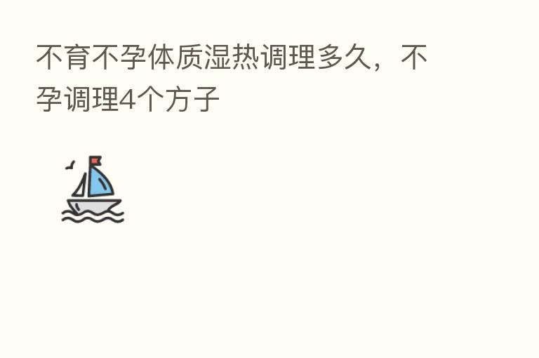 不育不孕体质湿热调理多久,不孕调理4个方子