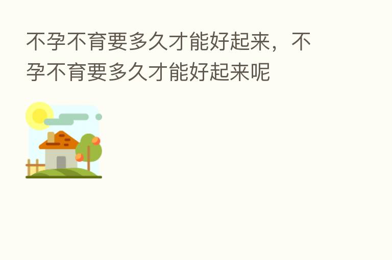 不孕不育要多久才能好起来，不孕不育要多久才能好起来呢