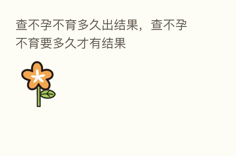 查不孕不育多久出结果，查不孕不育要多久才有结果